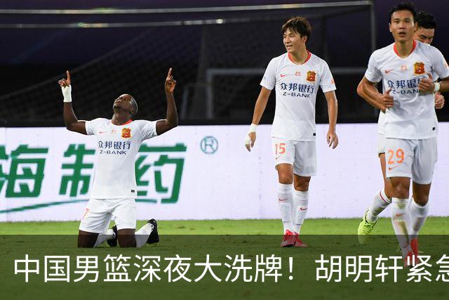 中国男篮深夜大洗牌！胡明轩紧急回归，徐杰为何主动说再见