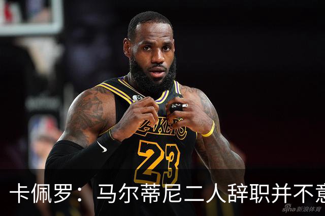 卡佩罗：马尔蒂尼二人辞职并不意外；我心中主帅人选仍是孔蒂