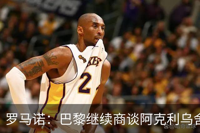 罗马诺：巴黎继续商谈阿克利乌舍转会，目前没有利物浦介入消息